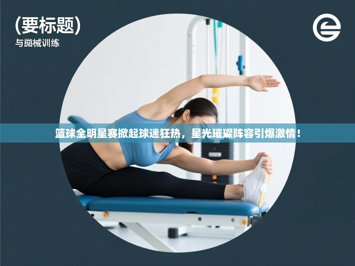 篮球全明星赛掀起球迷狂热，星光璀璨阵容引爆激情！  第2张