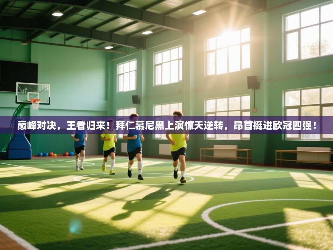 巅峰对决，王者归来！拜仁慕尼黑上演惊天逆转，昂首挺进欧冠四强！  第1张