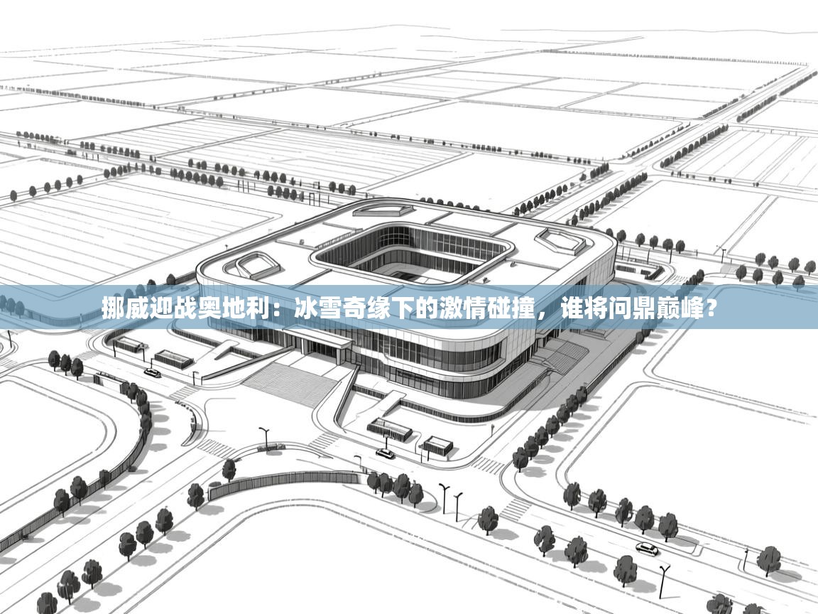 挪威迎战奥地利：冰雪奇缘下的激情碰撞，谁将问鼎巅峰？  第2张