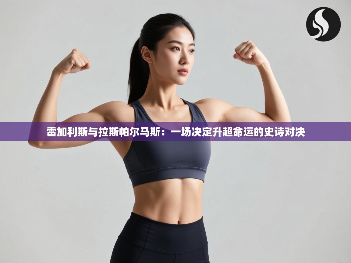 雷加利斯与拉斯帕尔马斯：一场决定升超命运的史诗对决  第1张