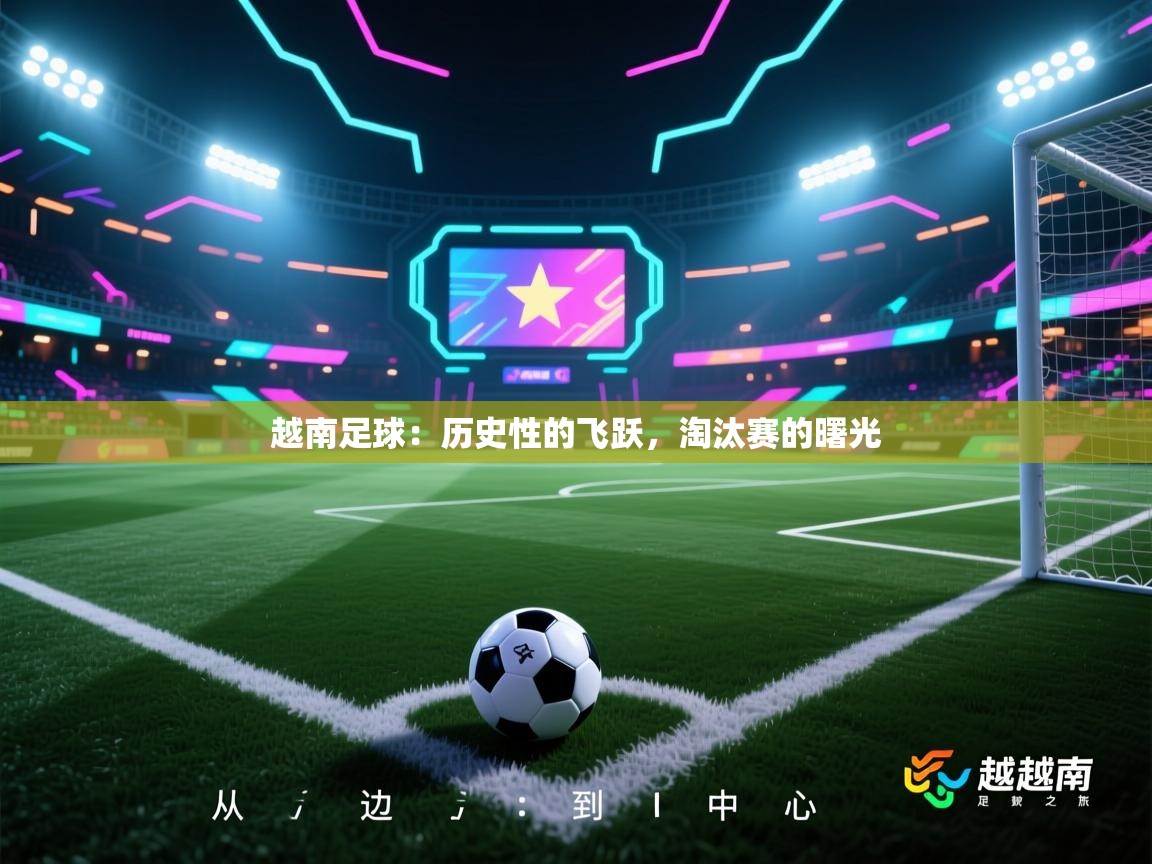 越南足球：历史性的飞跃，淘汰赛的曙光  第1张