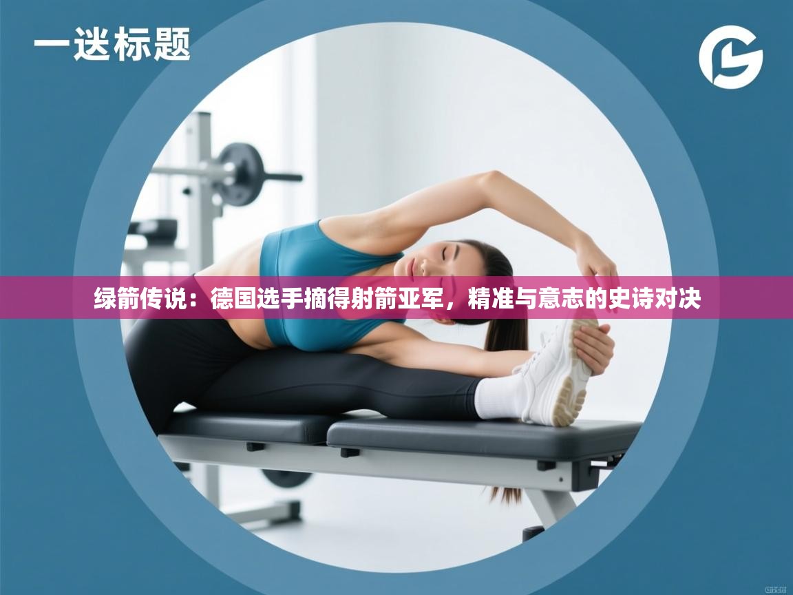 绿箭传说:德国选手摘得射箭亚军,精准与意志的史诗对决 第2张