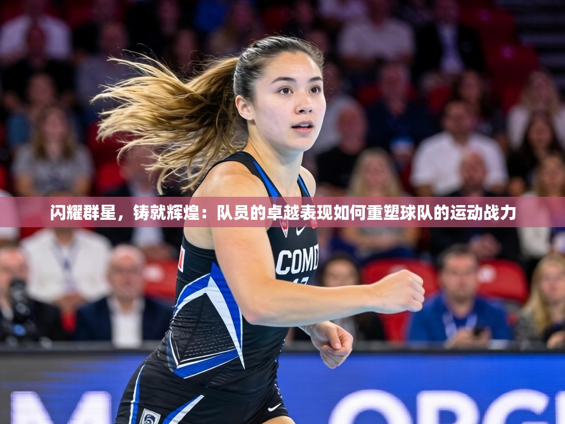 闪耀群星，铸就辉煌：队员的卓越表现如何重塑球队的运动战力  第1张