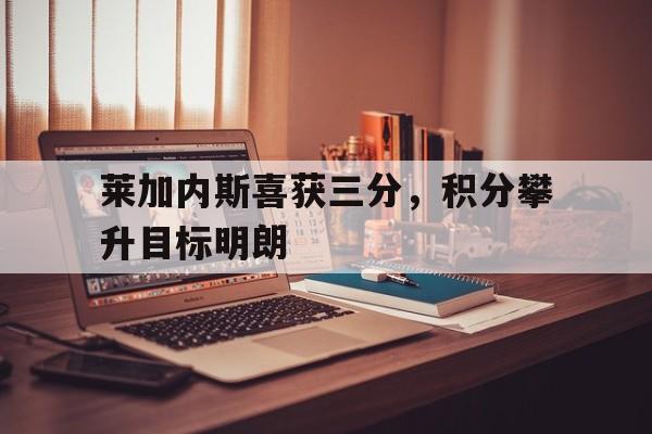 爱游戏在线登录-莱加内斯喜获三分，积分攀升目标明朗的简单介绍